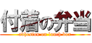 付着の弁当 (adhesion on lunch box)