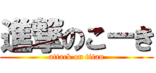 進撃のこーき (attack on titan)