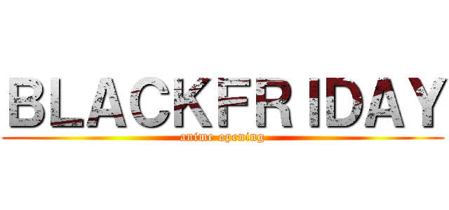 ＢＬＡＣＫＦＲＩＤＡＹ (anime opening)