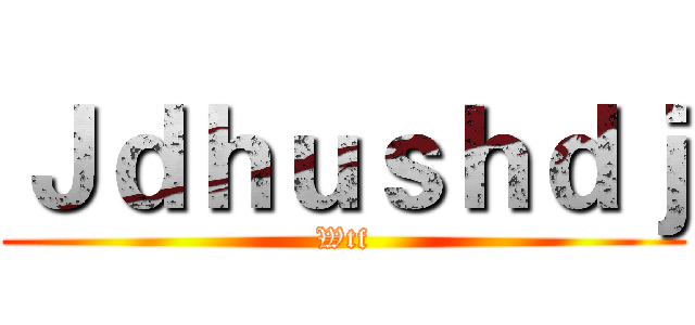 Ｊｄｈｕｓｈｄｊ (Wtf)