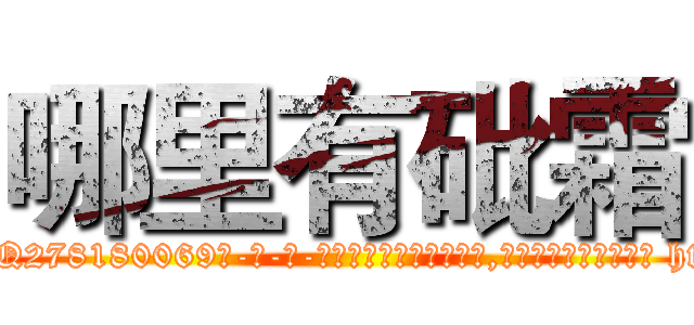 哪里有砒霜 (哪里有砒霜【电-186x2687x6963-Q278180069元-吉-药-业】我们做的是长期生意,靠的是老客户长期支持 http://sngk.net/p07sKG
)