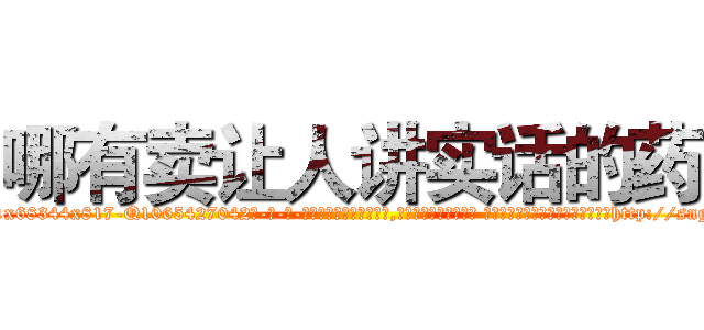 哪有卖让人讲实话的药 (哪有卖让人讲实话的药【电-话151x68344x817-Q1065427042元-吉-药-业】我们做的是长期生意,靠的是老客户长期支持 哪有卖让人讲实话的药在发表了一篇http://sngk.net/7ltNZE

参考消息网我们做的是长期生意,靠的是老客户长期支持也许我们早该意识到，就连鲍勃·霍斯金斯（金球奖戏剧类电影男主角 
)