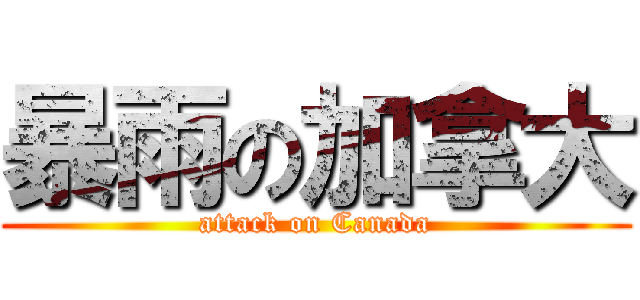 暴雨の加拿大 (attack on Canada)