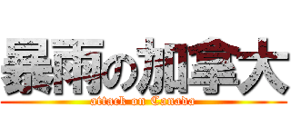 暴雨の加拿大 (attack on Canada)