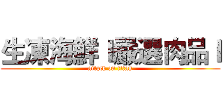 生凍海鮮ｌ嚴選肉品ｌ (attack on titan)