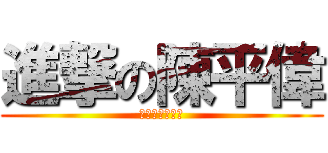 進撃の陳平偉 (你在大聲什麼?)