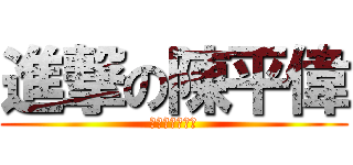 進撃の陳平偉 (你在大聲什麼?)