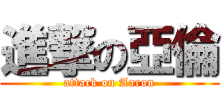 進撃の亞倫 (attack on Aaron)
