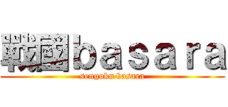 戰國ｂａｓａｒａ (sengoku basara)