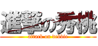 進撃の秀桃 (attack on debbie)