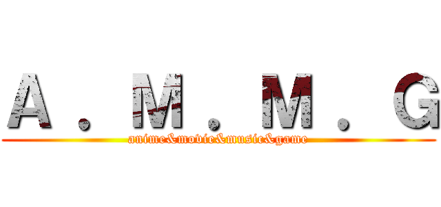 Ａ ．Ｍ ．Ｍ ．Ｇ (anime&movie&music&game)