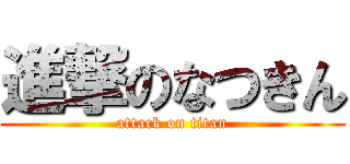 進撃のなつきん (attack on titan)