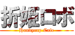 折姫ロボ (Handycap Cafe)