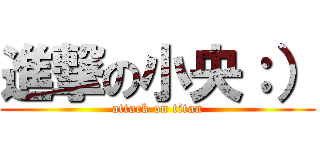 進撃の小央：） (attack on titan)