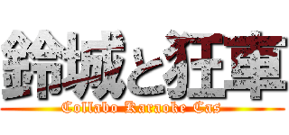 鈴城と狂車 (Collabo Karaoke Cas)