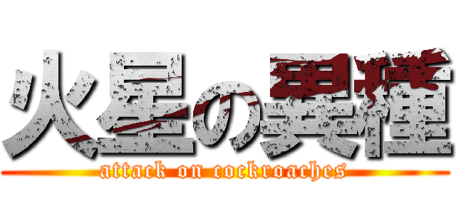火星の異種 (attack on cockroaches)