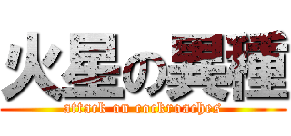 火星の異種 (attack on cockroaches)