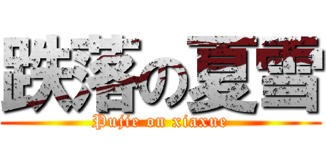 跌落の夏雪 (Pujie on xiaxue)