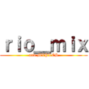 ｒｉｏ＿ｍｉｘ (and MXPLES)