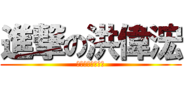 進撃の洪偉浤 (中華科大工管三乙)