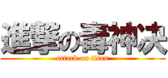 進撃の毒神决 (attack on titan)