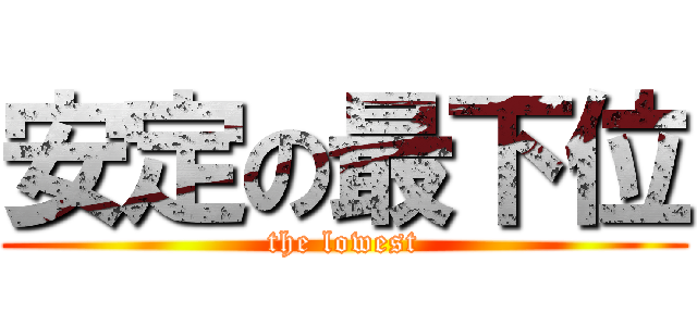 安定の最下位 (the lowest)