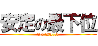 安定の最下位 (the lowest)