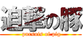 迫撃の豚 ( pursuis of pig)