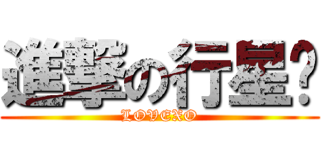 進撃の行星饭 (LOVEXO)