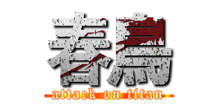 春鳥 (attack on titan)