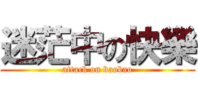 迷茫中の快樂 (attack on baobao)