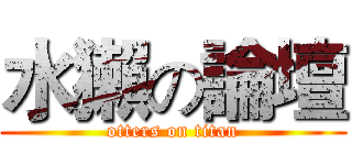 水獺の論壇 (otters on titan)