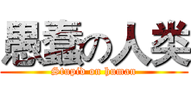 愚蠢の人类 (Stupid on human)