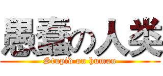 愚蠢の人类 (Stupid on human)