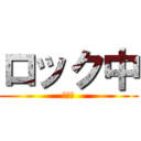 ロック中 (残念。)