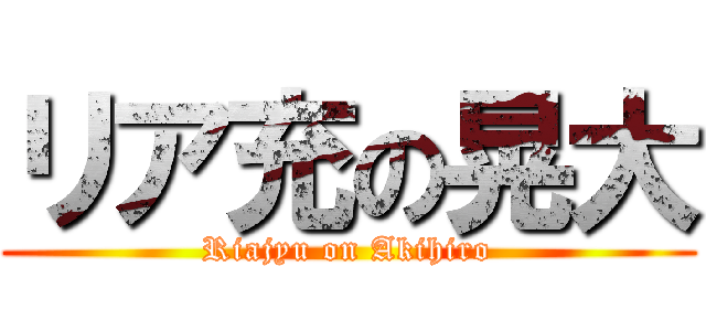 リア充の晃大 (Riajyu on Akihiro)