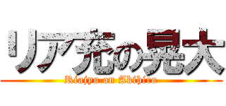 リア充の晃大 (Riajyu on Akihiro)