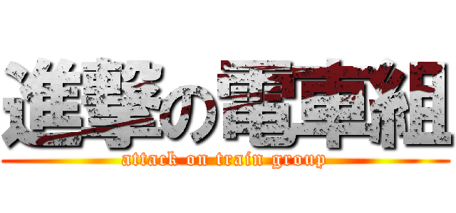 進撃の電車組 (attack on train group)
