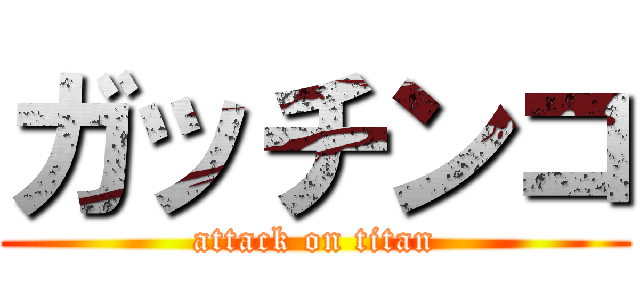 ガッチンコ (attack on titan)