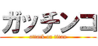 ガッチンコ (attack on titan)