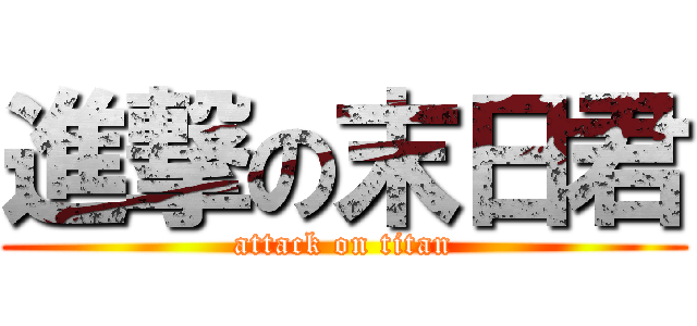 進撃の末日君 (attack on titan)