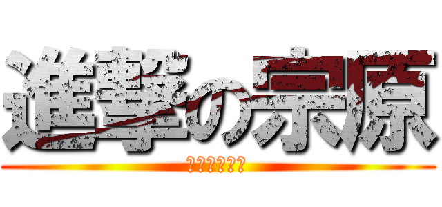 進撃の宗原 (＞／／／／＜)