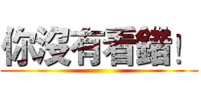 你沒有看錯！ ()