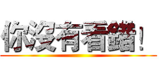 你沒有看錯！ ()