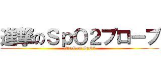 進撃のＳｐＯ２プローブ (attack on SpO2)