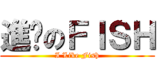 進亼のＦＩＳＨ (I Like Fish)