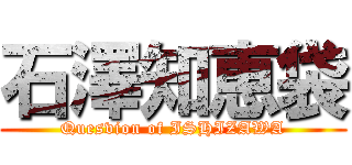 石澤知恵袋 (Quesvion of ISHIZAWA)
