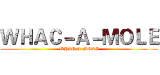 ＷＨＡＣ－Ａ－ＭＯＬＥ (WHAC-A-MOLE)