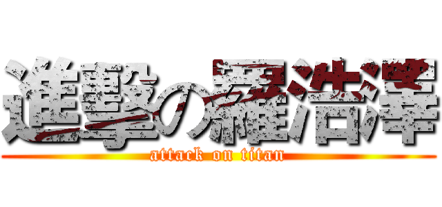 進擊の羅浩澤 (attack on titan)