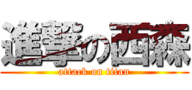 進撃の西森 (attack on titan)
